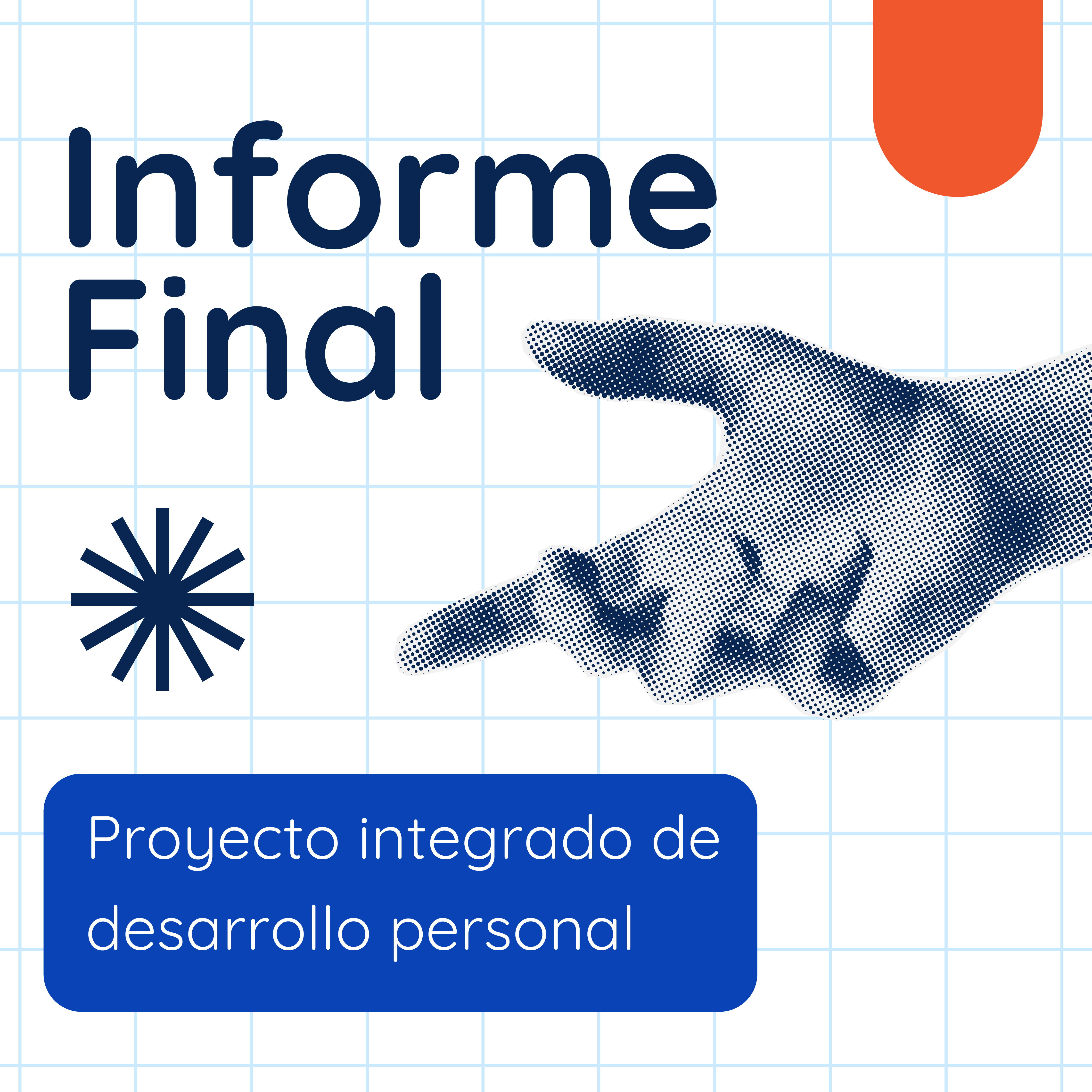Portada cuadriculada con el título "Informe Final" en azul marino, una forma naranja en la esquina superior derecha, una ilustración de mano en medio tono señalando, un ícono de destello, y un recuadro azul en la parte inferior con el texto "Proyecto integrado de desarrollo personal" en blanco.