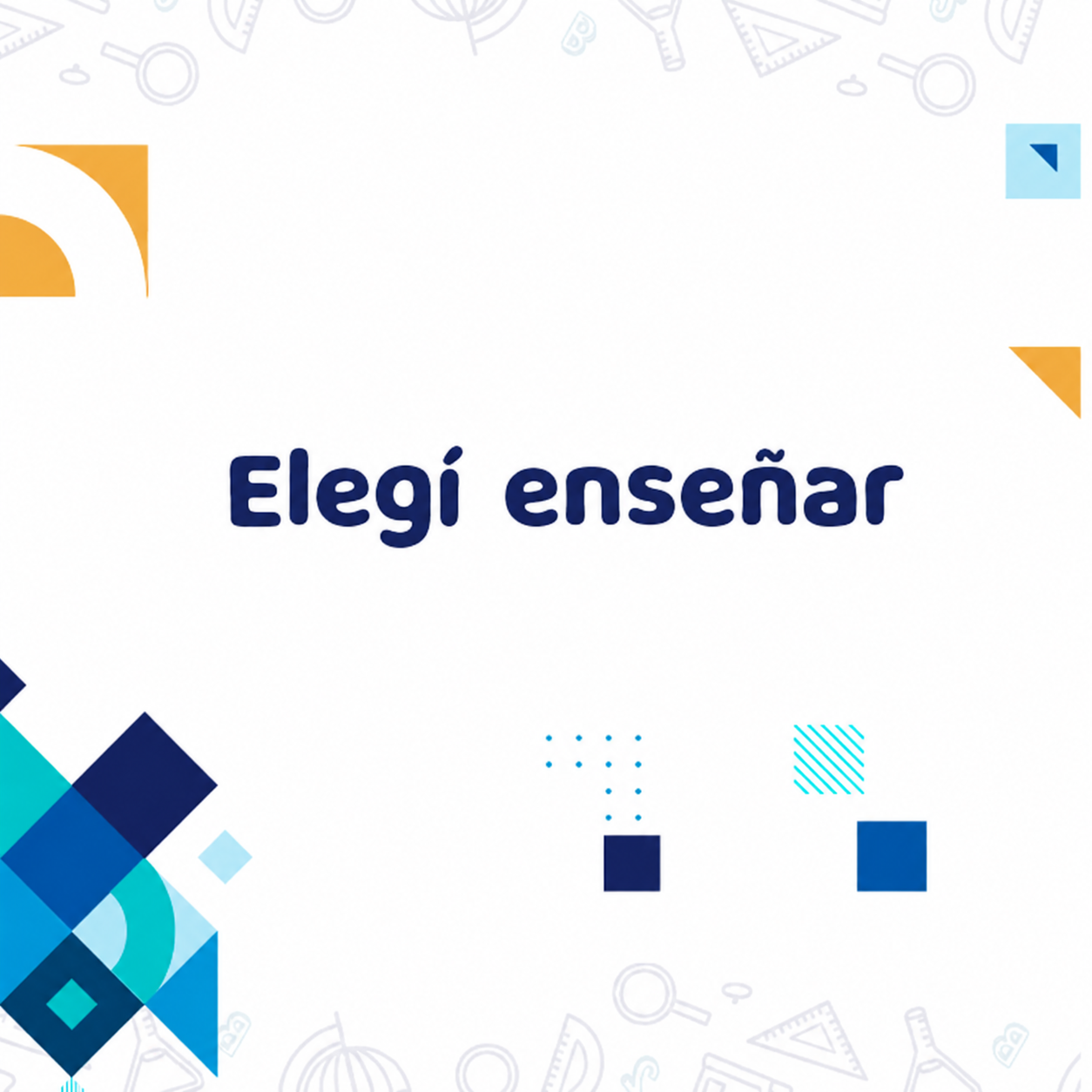 Diseño gráfico que dice "Elegí enseñar" en letras azules grandes y oscuras. Hay elementos geométricos de colores amarillo, azul claro y azul oscuro dispersos en las esquinas de la imagen.