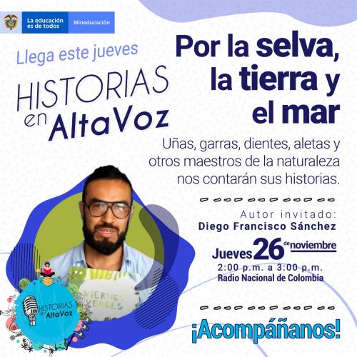 Afiche de «Historias en AltaVoz: Por la selva, la tierra y el mar» (MinEducación y Radio Nacional). Muestra en foto circular al autor invitado Diego Francisco Sánchez. Invita al evento del jueves 26 de noviembre, de 2:00 a 3:00 p. m., sobre relatos de maestros de la naturaleza.