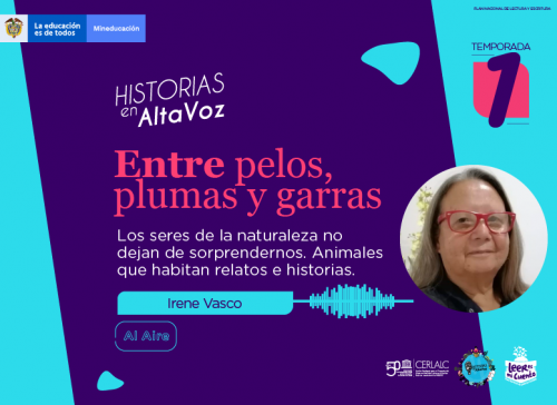 Pieza gráfica del pódcast «Historias en AltaVoz», Temporada 1. Título: «Entre pelos, plumas y garras», sobre animales en relatos. Muestra foto de la escritora Irene Vasco, onda de audio y logos de Mineducación, CERLALC y Leer es mi cuento en fondo morado y turquesa.