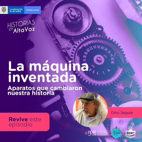 Banner morado con engranajes de fondo. Textos: "HISTORIAS en AltaVoz", "La máquina inventada. Aparatos que cambiaron nuestra historia". Foto de Dino Segura en un círculo. Botón rosa: "Revive este episodio". Logos de MinEducación, CERLALC y Leer es mi Cuento.