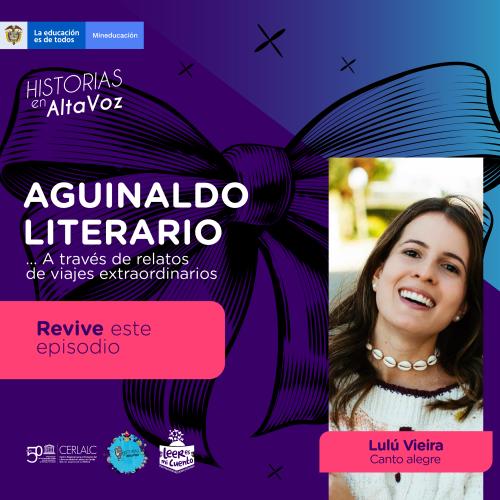 Imagen del podcast Historias en AltaVoz sobre fondo morado. Texto central: AGUINALDO LITERARIO... A través de relatos de viajes extraordinarios. Botón: Revive este episodio. Incluye foto de la narradora sonriente Lulú Vieira (Canto alegre) y logos de Mineducación y Cerlalc.