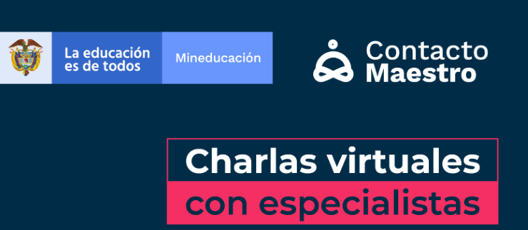 Imagen en fondo azul oscuro. En las esquinas superiores aparecen lo logos del MEN y de contacto maestro en fondo blanco y azul. En la parte inferior el texto charlas virtuales, en letra blanca, y sobre una línea fucsia el texto con especialistas, en letra azul oscura 